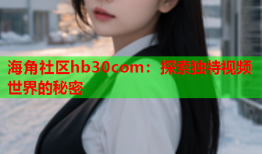 海角社区hb30com：探索独特视频世界的秘密