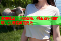 海角社区：一键连接，附近趣事随时聊，生活服务更高效