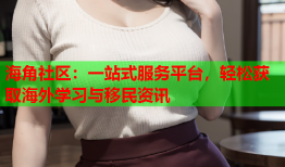 海角社区：一站式服务平台，轻松获取海外学习与移民资讯