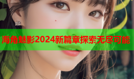 海角魅影2024新篇章探索无尽可能