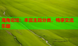 海角论坛：丰富主题分类，畅享交流乐趣