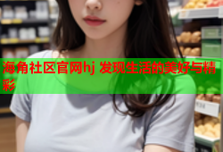 海角社区官网hj 发现生活的美好与精彩