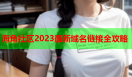 海角社区2023最新域名链接全攻略