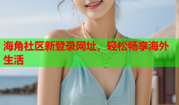 海角社区新登录网址，轻松畅享海外生活