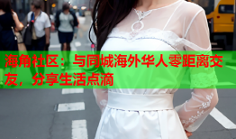 海角社区：与同城海外华人零距离交友，分享生活点滴