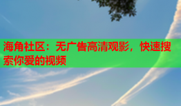 海角社区：无广告高清观影，快速搜索你爱的视频