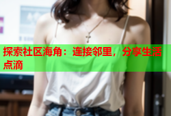 探索社区海角：连接邻里，分享生活点滴