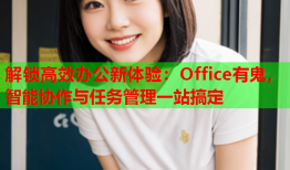 解锁高效办公新体验：Office有鬼，智能协作与任务管理一站搞定