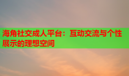 海角社交成人平台：互动交流与个性展示的理想空间