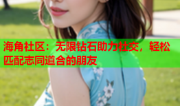 海角社区：无限钻石助力社交，轻松匹配志同道合的朋友