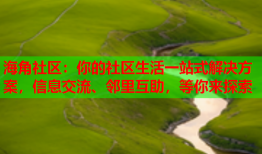 海角社区：你的社区生活一站式解决方案，信息交流、邻里互助，等你来探索