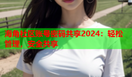 海角社区账号密码共享2024：轻松管理，安全共享