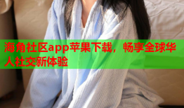 海角社区app苹果下载，畅享全球华人社交新体验