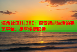 海角社区HJ38E：探索智能生活的完美平台，尽享便捷服务