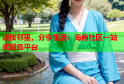 连接邻里，分享生活：海角社区一站式服务平台