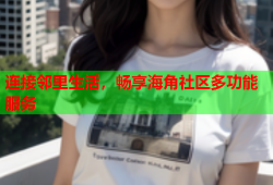 连接邻里生活，畅享海角社区多功能服务