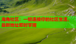 海角社区：一键连接你的社区生活，最新地址即时掌握