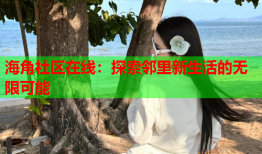 海角社区在线：探索邻里新生活的无限可能