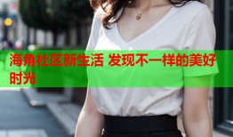 海角社区新生活 发现不一样的美好时光