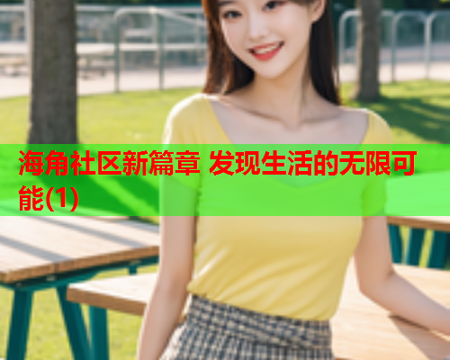 海角社区新篇章 发现生活的无限可能(1)