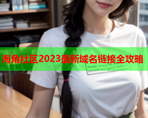 海角社区2023最新域名链接全攻略