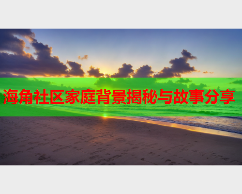 海角社区家庭背景揭秘与故事分享