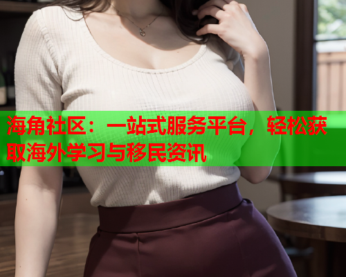 海角社区：一站式服务平台，轻松获取海外学习与移民资讯