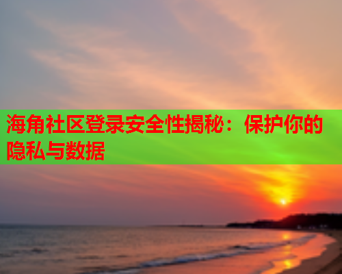 海角社区登录安全性揭秘：保护你的隐私与数据