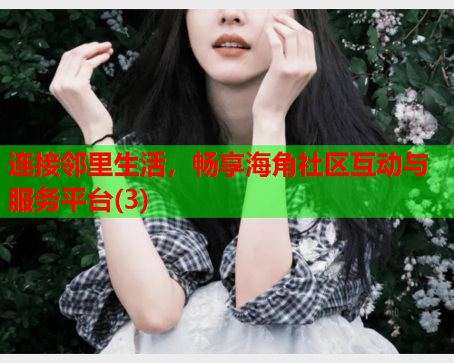 连接邻里生活，畅享海角社区互动与服务平台(3)