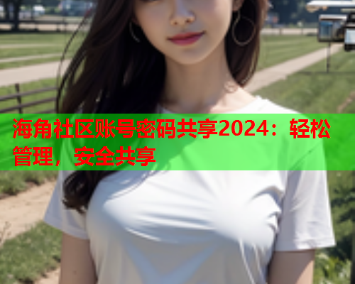 海角社区账号密码共享2024：轻松管理，安全共享