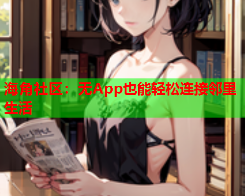 海角社区：无App也能轻松连接邻里生活